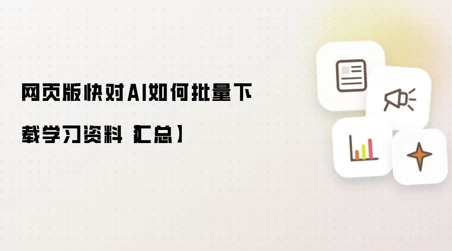 网页版快对AI如何批量下载学习资料【汇总】