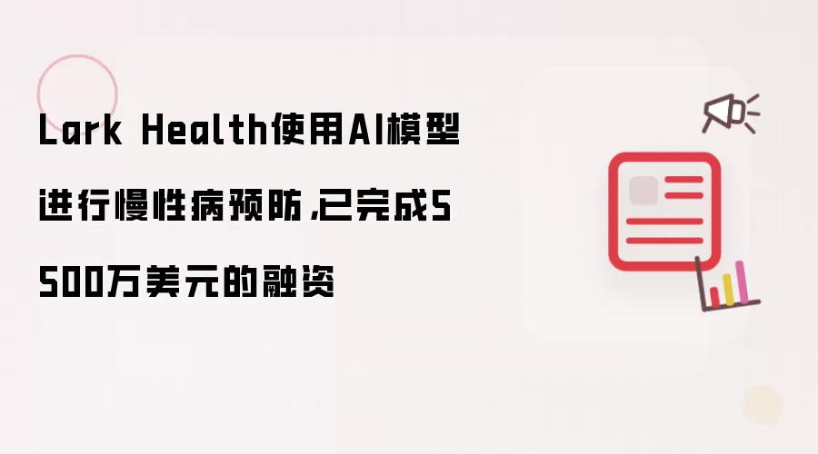 Lark Health使用AI模型进行慢性病预防,已完成5500万美元的融资