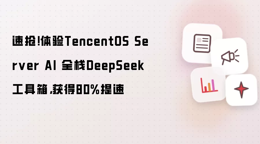 体验TencentOS Server AI全栈DeepSeek工具箱,获得80%提速