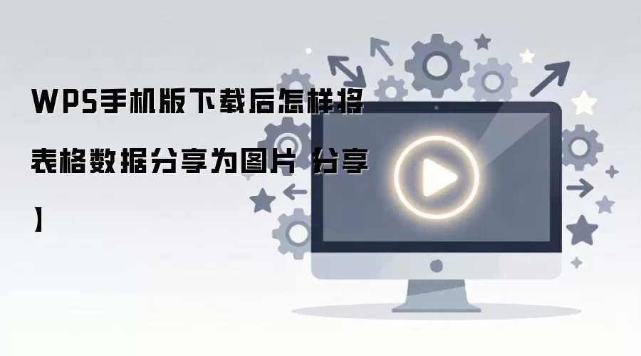 WPS手机版下载后怎样将表格数据分享为图片【分享】