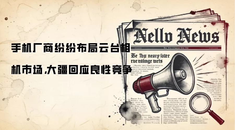 手机厂商纷纷布局云台相机市场,大疆回应良性竞争