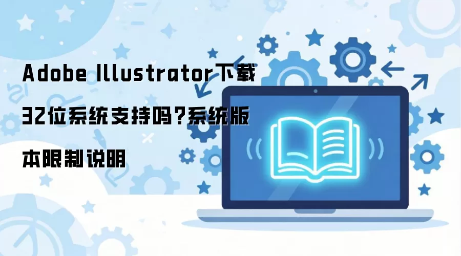 Adobe Illustrator下载32位系统支持吗?系统版本限制说明