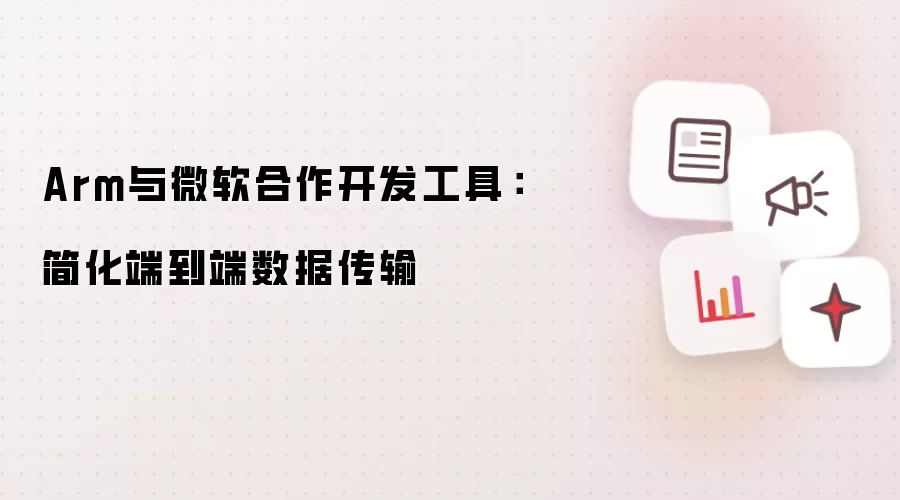 Arm与微软合作开发工具:简化端到端数据传输
