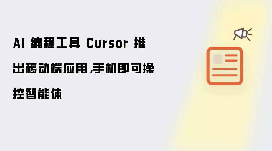 AI 编程工具 Cursor 推出移动端应用,手机即可操控智能体