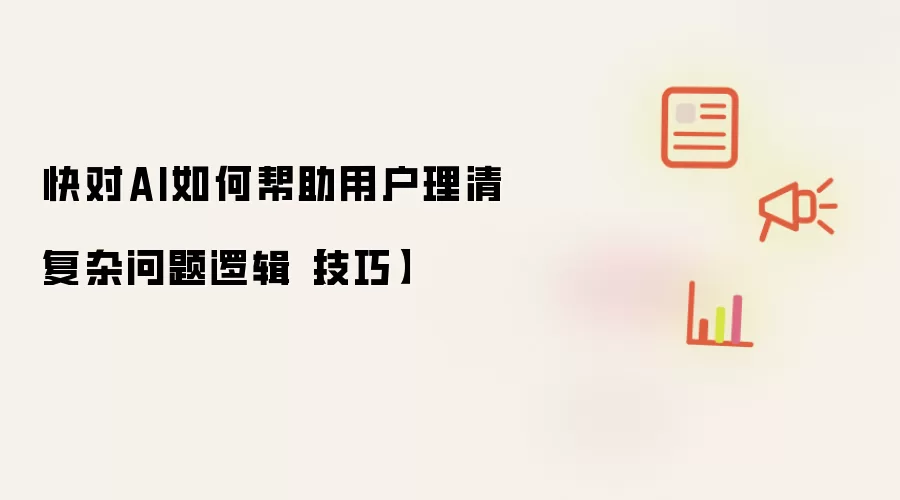 快对AI如何帮助用户理清复杂问题逻辑【技巧】