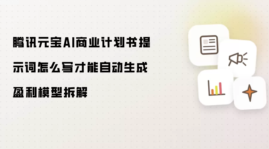 腾讯元宝AI商业计划书提示词怎么写才能自动生成盈利模型拆解