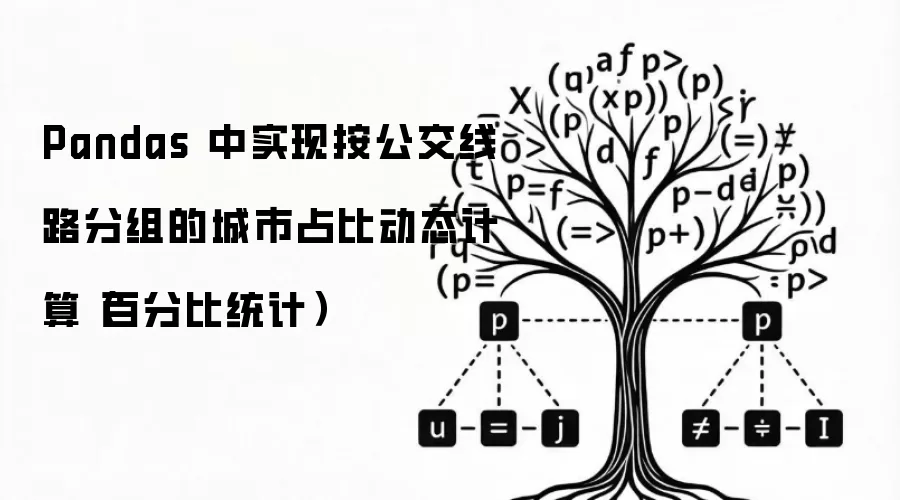 Pandas 中实现按公交线路分组的城市占比动态计算(百分比统计)