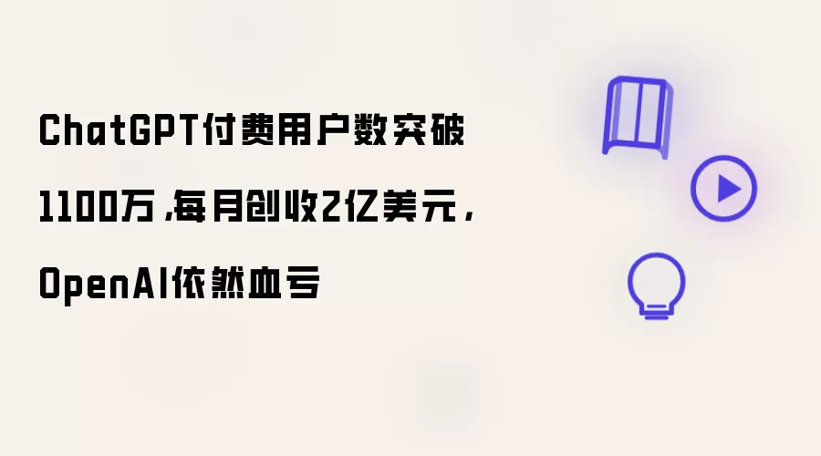 ChatGPT付费用户数突破1100万,每月创收2亿美元,OpenAI依然血亏