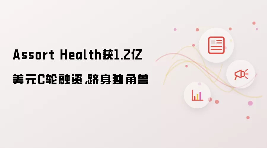 Assort Health获1.2亿美元C轮融资,跻身独角兽