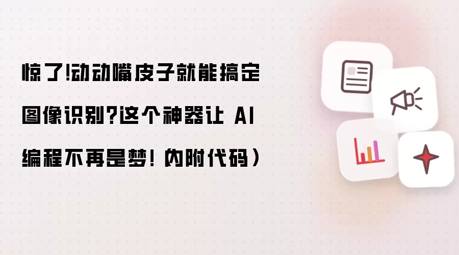惊了!动动嘴皮子就能搞定图像识别?这个神器让 AI 编程不再是梦!(内附代码)