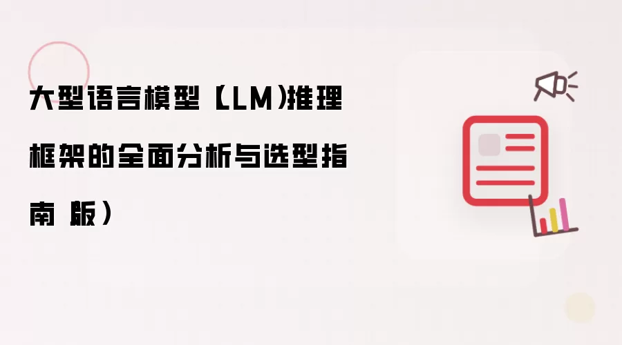 大型语言模型(LLM)推理框架的全面分析与选型指南(版)