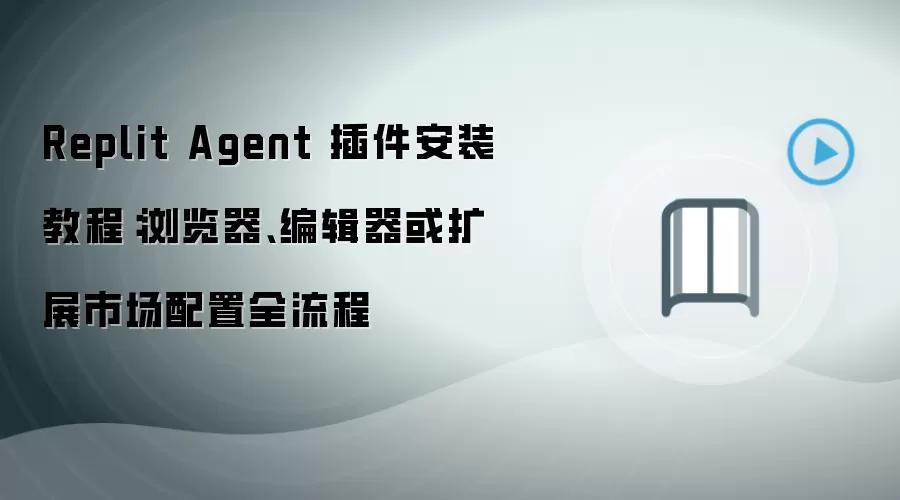 Replit Agent 插件安装教程:浏览器、编辑器或扩展市场配置全流程
