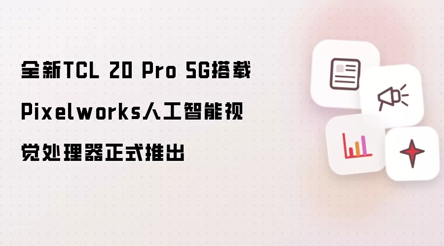 全新TCL 20 Pro 5G搭载Pixelworks人工智能视觉处理器正式推出