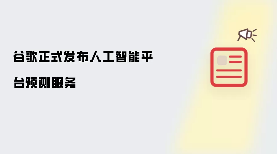 谷歌正式发布人工智能平台预测服务