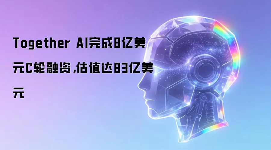 Together AI完成8亿美元C轮融资,估值达83亿美元