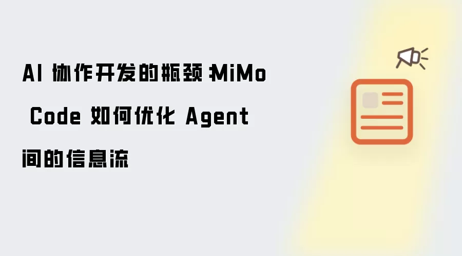AI 协作开发的瓶颈:MiMo Code 如何优化 Agent 间的信息流