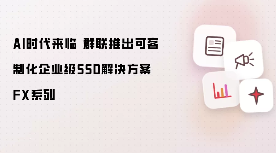 AI时代来临 群联推出可客制化企业级SSD解决方案FX系列