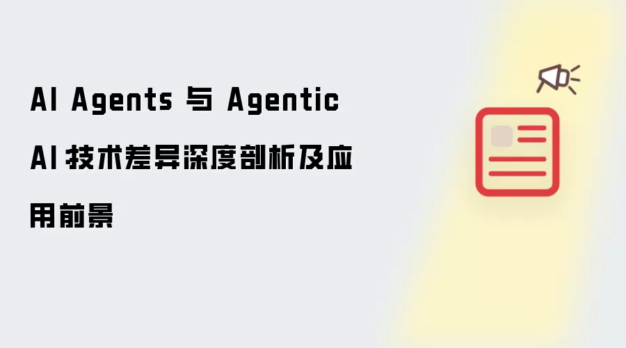 AI Agents 与 Agentic AI:技术差异深度剖析及应用前景