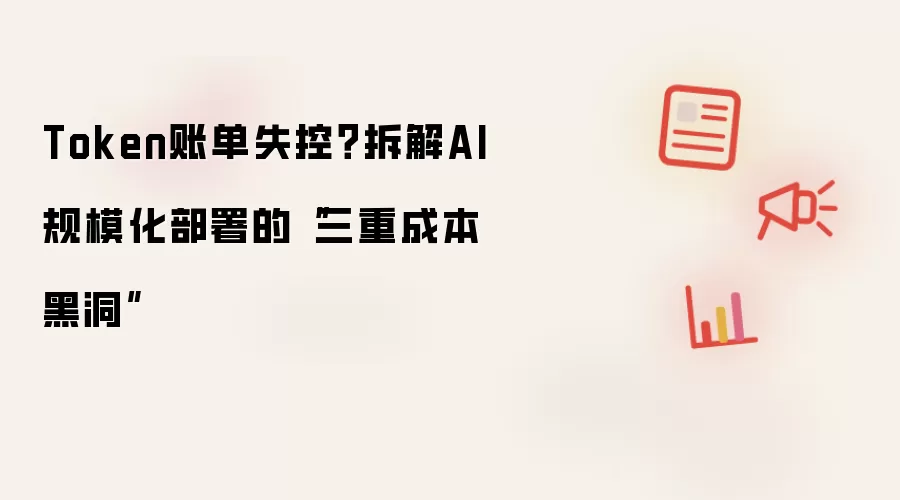 Token账单失控?拆解AI规模化部署的“三重成本黑洞”