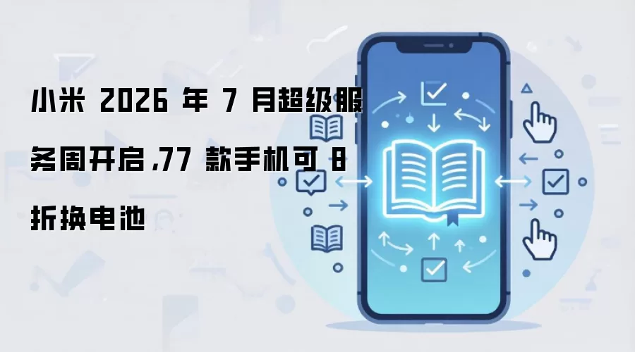 小米 2026 年 7 月超级服务周开启,77 款手机可 8 折换电池