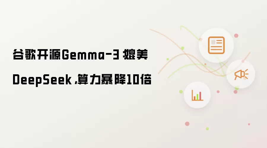 谷歌开源Gemma-3：媲美DeepSeek，算力暴降10倍