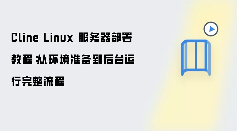Cline Linux 服务器部署教程:从环境准备到后台运行完整流程