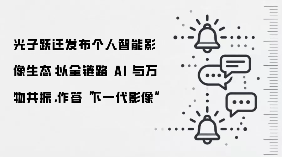 光子跃迁发布个人智能影像生态:以全链路 AI 与万物共振,作答