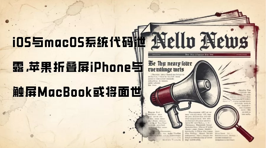 iOS与macOS系统代码泄露,苹果折叠屏iPhone与触屏MacBook或将面世