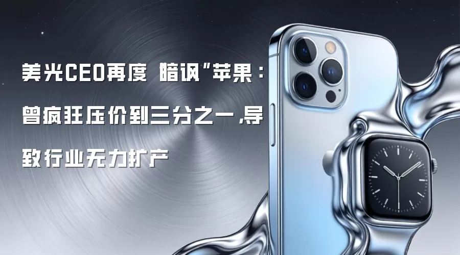 美光CEO再度“暗讽”苹果:曾疯狂压价到三分之一,导致行业无力扩产