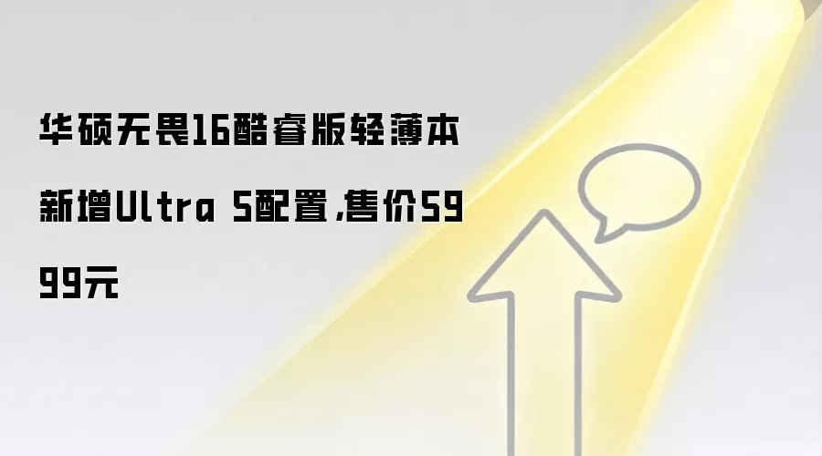 华硕无畏16酷睿版轻薄本新增Ultra 5配置,售价5999元