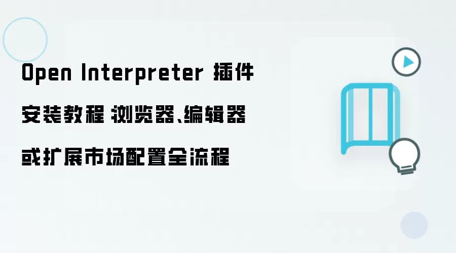 Open Interpreter 插件安装教程:浏览器、编辑器或扩展市场配置全流程