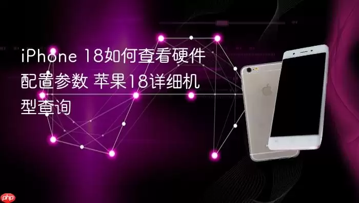 iPhone 18如何查看硬件配置参数 苹果18详细机型查询