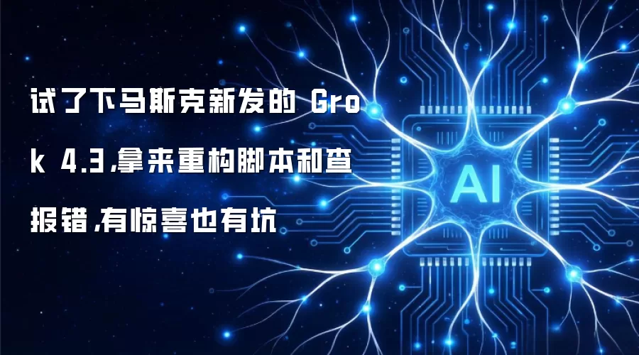 试了下马斯克新发的 Grok 4.3,拿来重构脚本和查报错,有惊喜也有坑