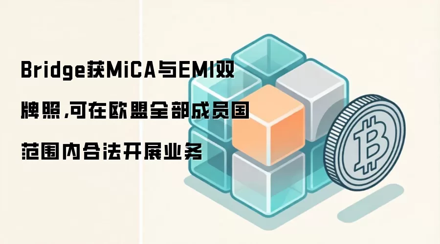 Bridge获MiCA与EMI双牌照,可在欧盟全部成员国范围内合法开展业务