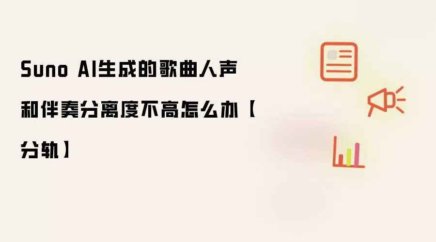 Suno AI生成的歌曲人声和伴奏分离度不高怎么办【分轨】