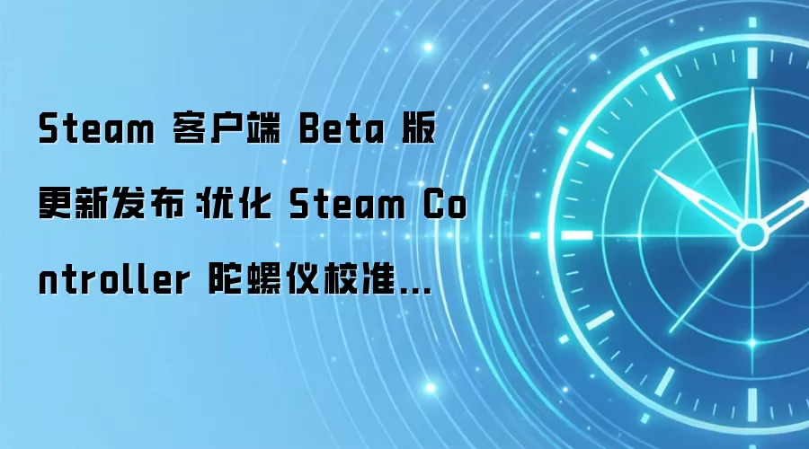 Steam 客户端 Beta 版更新发布:优化 Steam Controller 陀螺仪校准功能