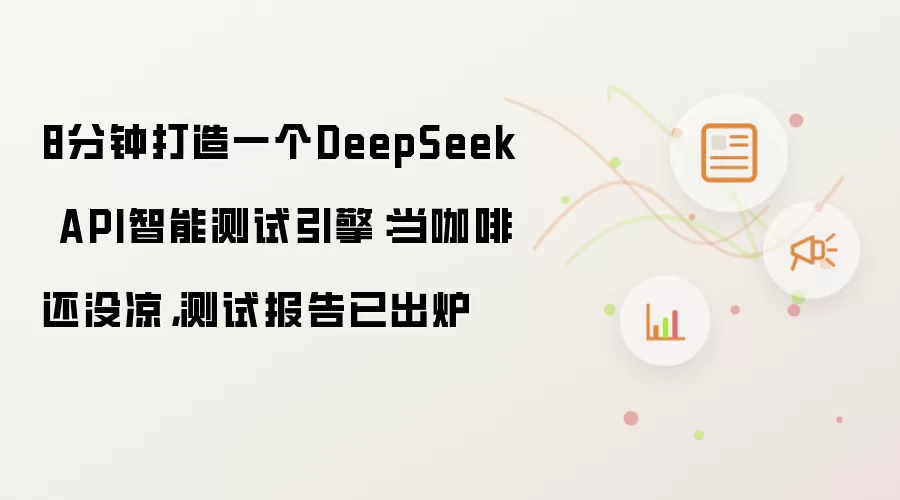 8分钟打造一个DeepSeek API智能测试引擎:当咖啡还没凉,测试报告已出炉