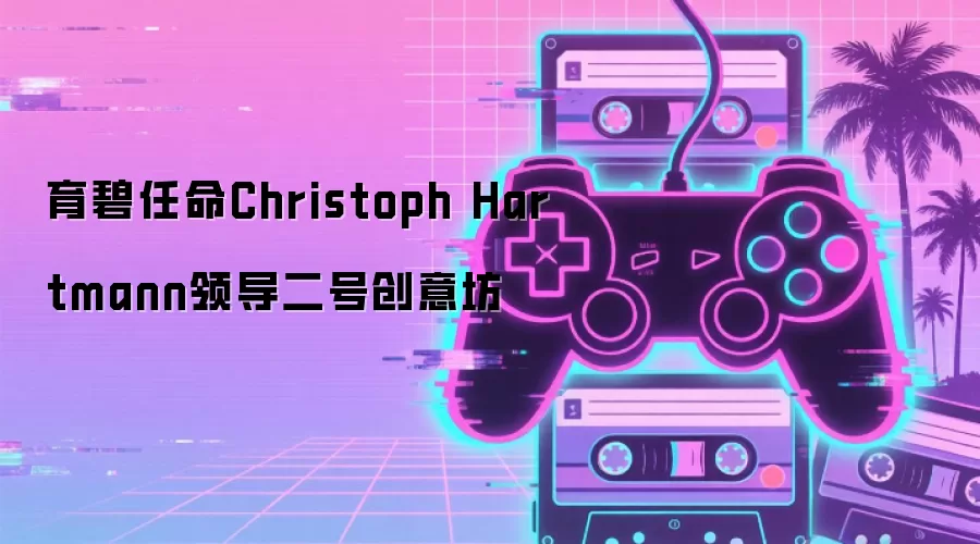 育碧任命Christoph Hartmann领导二号创意坊