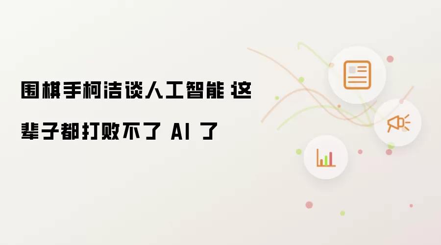 围棋手柯洁谈人工智能：这辈子都打败不了 AI 了