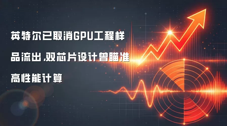 英特尔已取消GPU工程样品流出，双芯片设计曾瞄准高性能计算