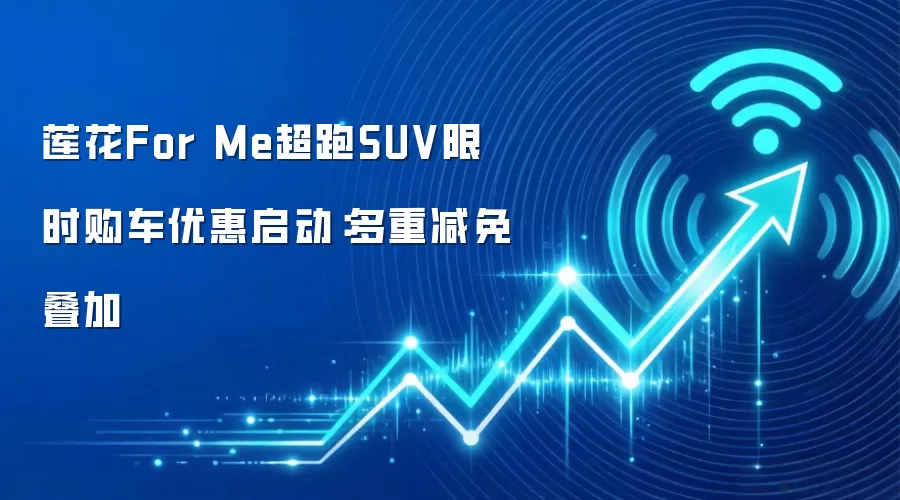 莲花For Me超跑SUV限时购车优惠启动:多重减免叠加