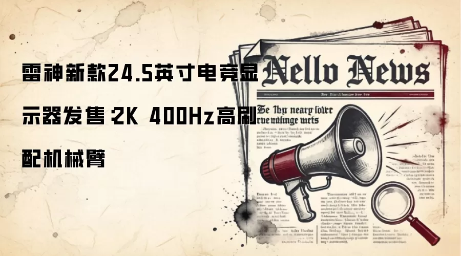 雷神新款24.5英寸电竞显示器发售:2K 400Hz高刷配机械臂