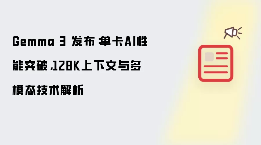 Gemma 3 发布：单卡AI性能突破，128K上下文与多模态技术解析
