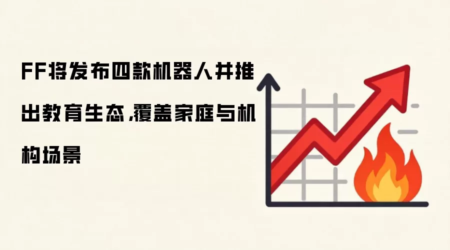 FF将发布四款机器人并推出教育生态,覆盖家庭与机构场景