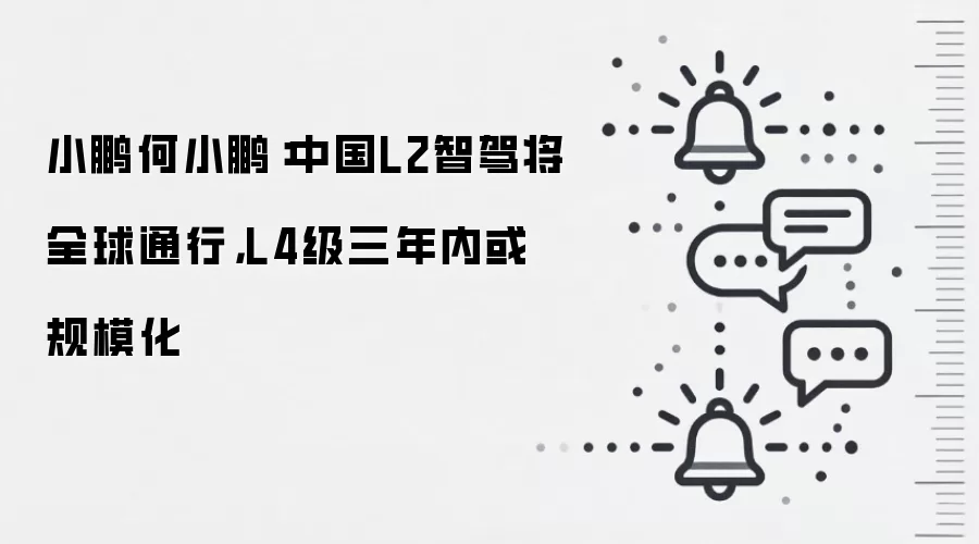 小鹏何小鹏:中国L2智驾将全球通行,L4级三年内或规模化