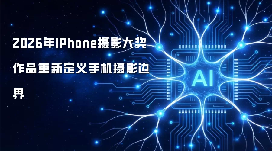 2026年iPhone摄影大奖作品重新定义手机摄影边界