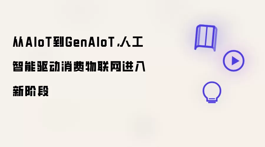 从AIoT到GenAIoT，人工智能驱动消费物联网进入新阶段