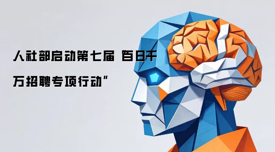 人社部启动第七届“百日千万招聘专项行动”
