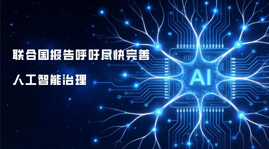 联合国报告呼吁尽快完善人工智能治理
