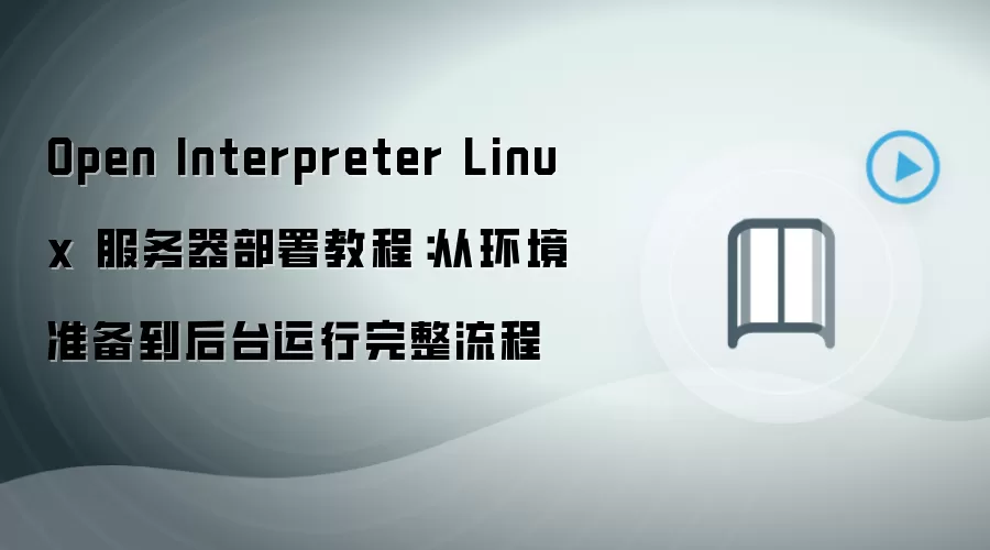 Open Interpreter Linux 服务器部署教程:从环境准备到后台运行完整流程